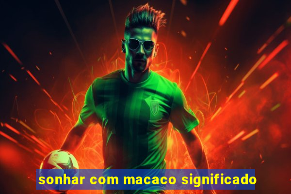 sonhar com macaco significado